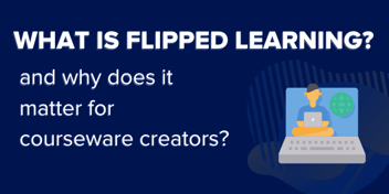 What is flipped learning? And why does it matter for courseware creators?