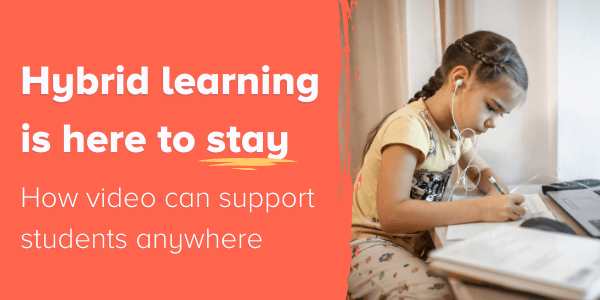 Hybrid Learning is Here to Stay: How Video Can Support Students Anywhere